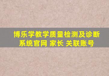 博乐学教学质量检测及诊断系统官网 家长 关联账号